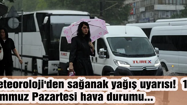 Meteoroloji'den sağanak yağış uyarısı! | 19 Temmuz Pazartesi hava durumu...