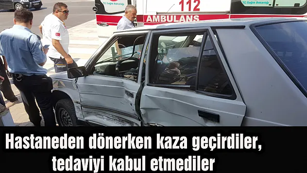 Hastaneden dönerken kaza geçirdiler, tedaviyi kabul etmediler