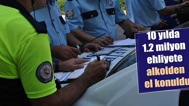 10 yılda 1.2 milyon ehliyete alkolden el konuldu