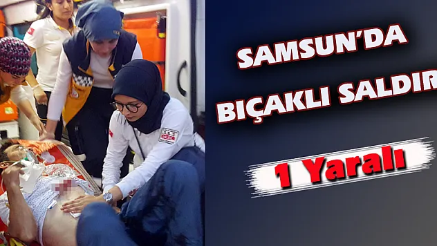 Samsun'da bıçaklı saldırı: 1 yaralı