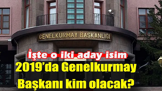 Batuhan Yaşar: 2019'da Genelkurmay Başkanı kim olacak?