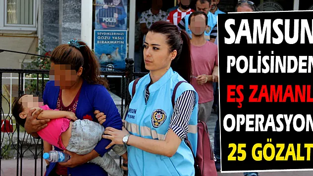 Samsun polisinden eş zamanlı operasyon: 25 gözaltı