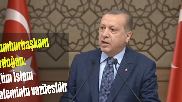Cumhurbaşkanı Erdoğan: Tüm İslam aleminin vazifesidir