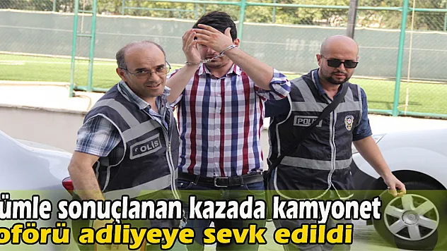 Ölümle sonuçlanan kazada kamyonet şoförü adliyeye sevk edildi