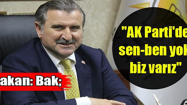 Bakan Bak: 'AK Parti'de sen-ben yok, biz varız'