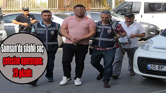 Samsun'da silahlı suç çetesine operasyon: 20 gözaltı