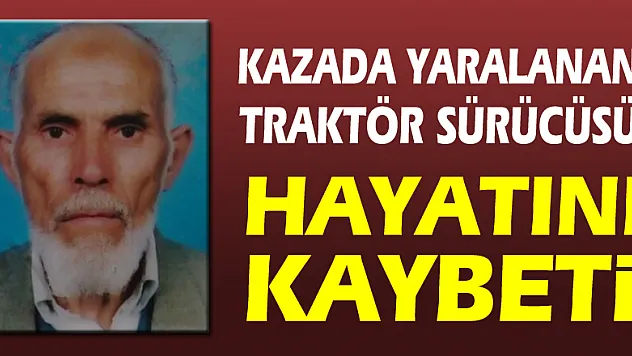 Kazada yaralanan traktör sürücüsü hayatını kaybetti