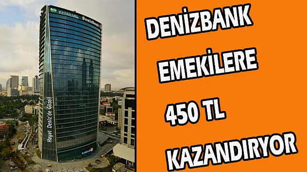 DENİZBANK EMEKİLERE 450 TL KAZANDIRIYOR