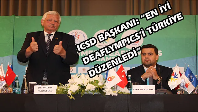 ICSD BAŞKANI: 'EN İYİ DEAFLYMPICS'İ TÜRKİYE DÜZENLEDİ'