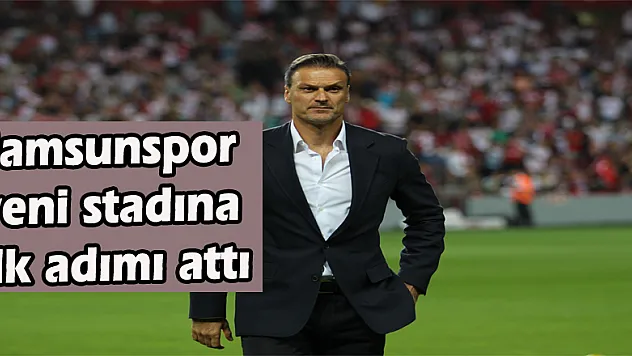 Samsunspor yeni stadına ilk adımı attı