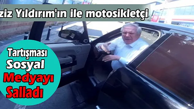 Aziz Yıldırım'ın motosikletçi ile tartışması sosyal medyayı salladı
