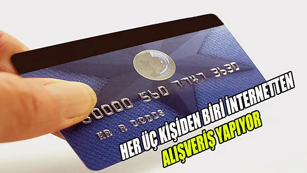 HER ÜÇ KİŞİDEN BİRİ İNTERNETTEN ALIŞVERİŞ YAPIYOR