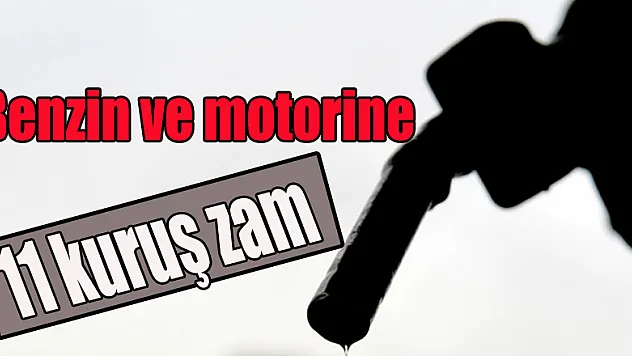 Benzin ve motorine 11 kuruş zam