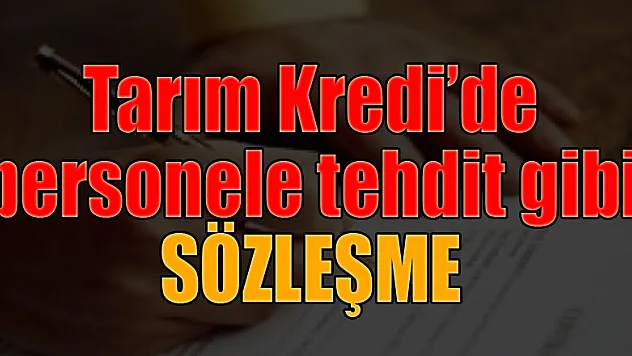 Tarım Kredi'de personele tehdit gibi sözleşme