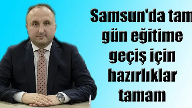 Samsun'da tam gün eğitime geçiş için hazırlıklar tamam 