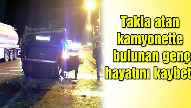 Takla atan kamyonette bulunan genç hastanede hayatını kaybetti