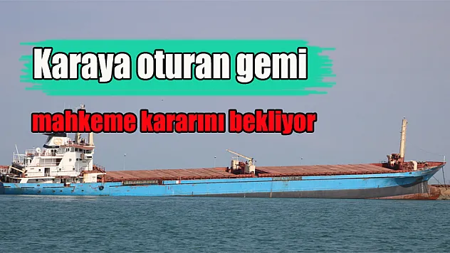 Karaya oturan gemi mahkeme kararını bekliyor