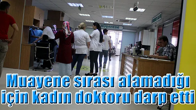 Muayene sırası alamadığı için kadın doktoru darp etti