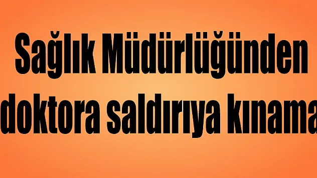 Sağlık Müdürlüğünden doktora saldırıya kınama