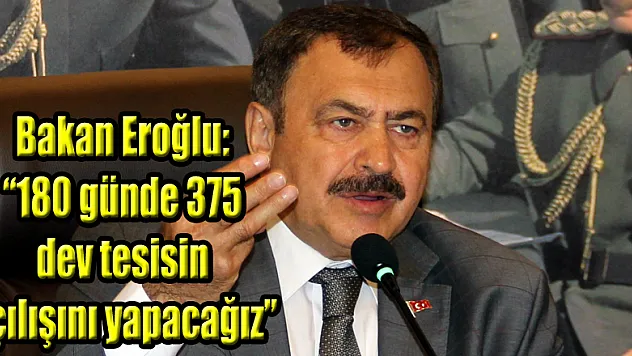 Bakan Eroğlu: '180 günde 375 dev tesisin açılışını yapacağız'