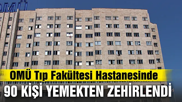 OMÜ Tıp Fakültesi Hastanesinde 90 kişi yemekten zehirlendi iddiası