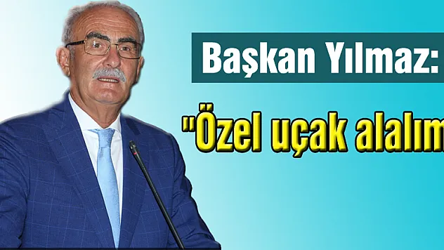 Başkan Yılmaz: 'Özel uçak alalım' 