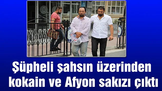 Şüpheli şahsın üzerinden kokain ve Afyon sakızı çıktı