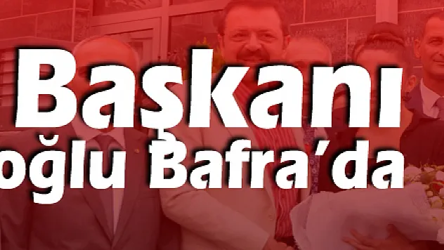 TOBB Başkanı Hisarcıklıoğlu Bafra'da