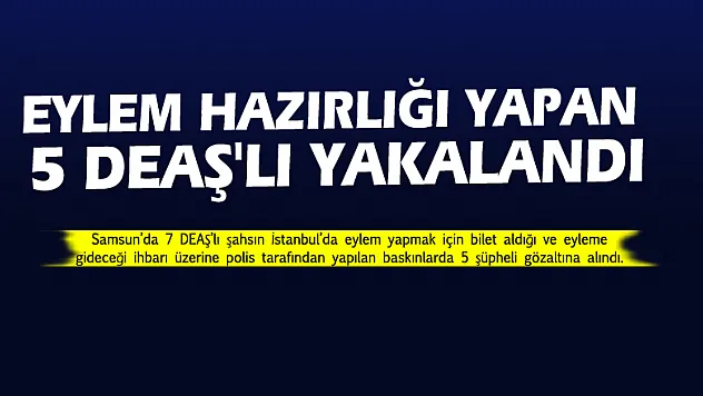 Samsun'da, eylem hazırlığı yapan 5 DEAŞ'lı yakalandı