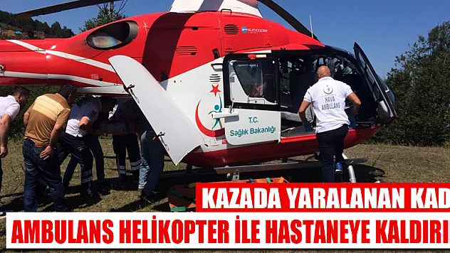 Kazada yaralanan kadın ambulans helikopter ile hastaneye kaldırıldı