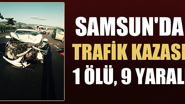 Samsun'da trafik kazası: 1 ölü, 9 yaralı