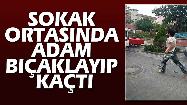 Sokak ortasında adam bıçaklayıp kaçtı