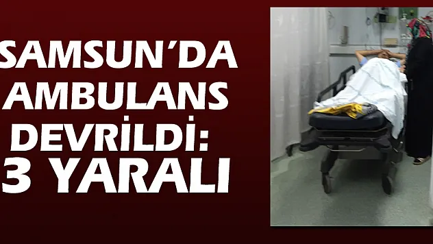 Samsun'da ambulans devrildi: 3 yaralı