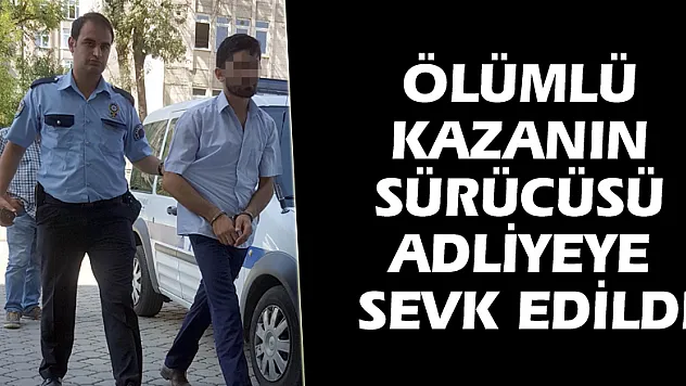 Ölümlü kazanın sürücüsü adliyeye sevk edildi