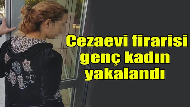 Cezaevi firarisi genç kadın yakalandı