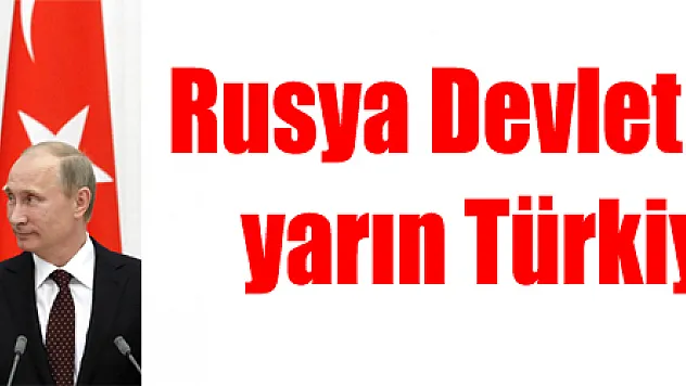 Rusya Devlet Başkanı Putin yarın Türkiye'ye geliyor