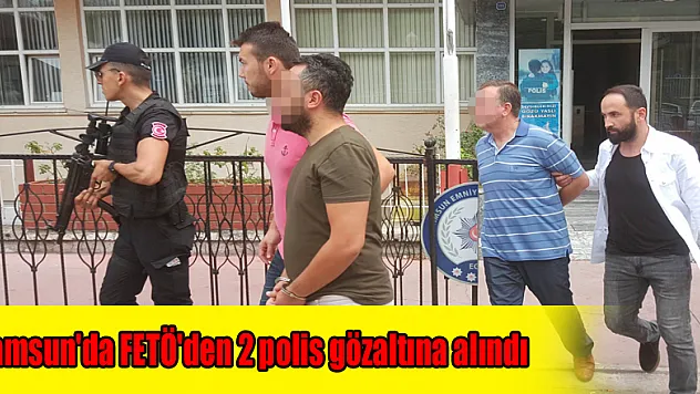 Samsun'da FETÖ'den 2 polis gözaltına alındı
