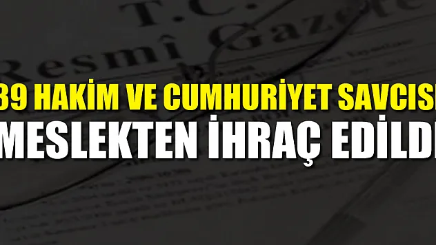 39 hakim ve cumhuriyet savcısı meslekten ihraç edildi
