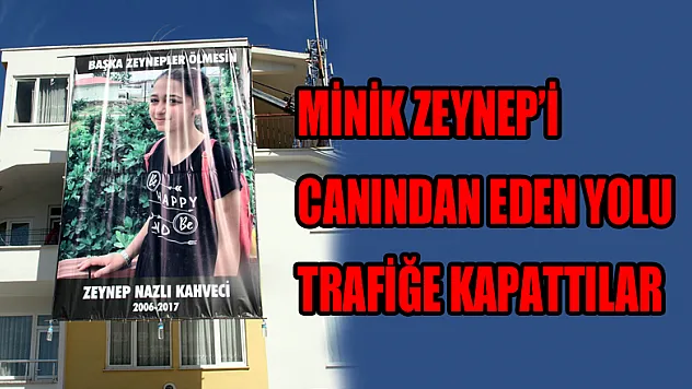 Minik Zeynep'i canından eden yolu trafiğe kapattılar 