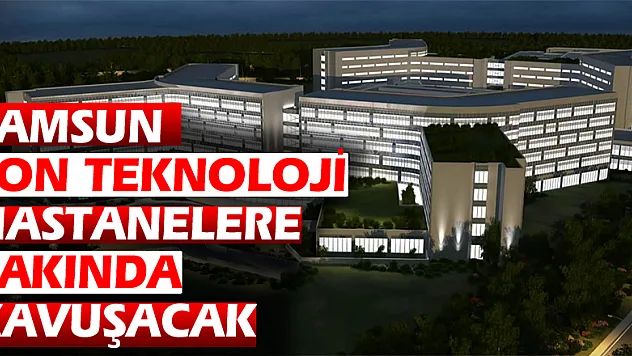 Samsun son teknoloji hastanelere yakında kavuşacak