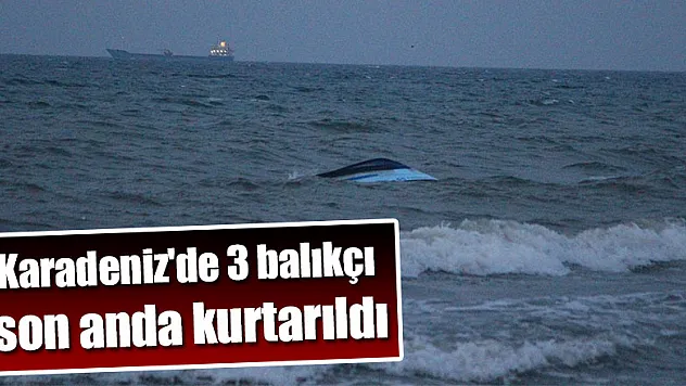 Karadeniz'de üç balıkçı son anda kurtarıldı