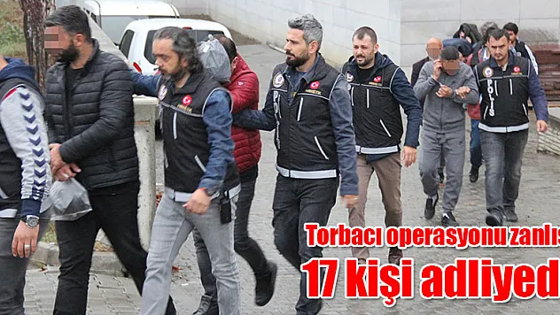  Torbacı operasyonu zanlısı 17 kişi adliyede