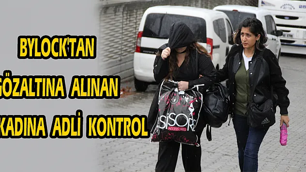 ByLock'tan gözaltına alınan kadına adli kontrol 