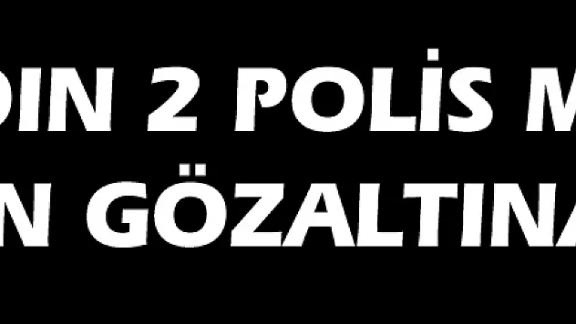 Biri kadın 2 polis memuru FETÖ'den gözaltına alındı
