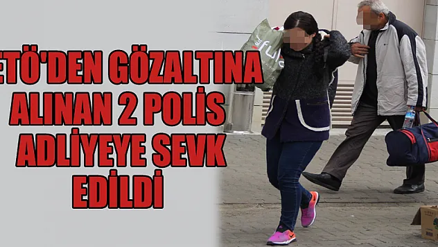 FETÖ'den gözaltına alınan 2 polis adliyeye sevk edildi 
