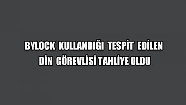 ByLock kullandığı tespit edilen din görevlisi tahliye oldu