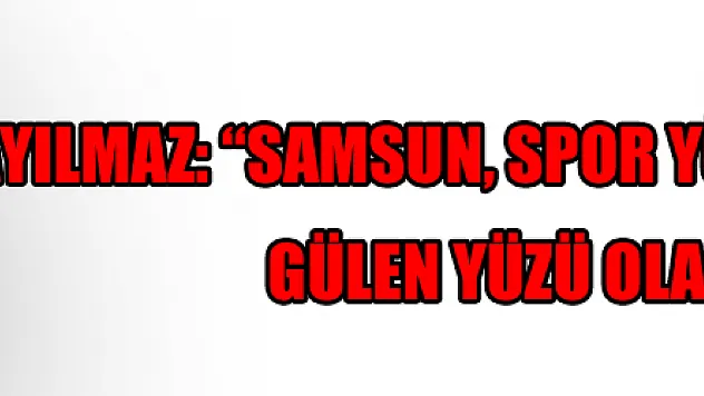 Karayılmaz: 'Samsun, spor yönüyle Türkiye'nin gülen yüzü olacak'
