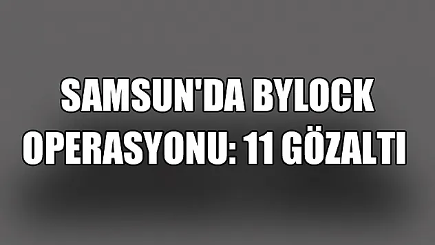  Samsun'da ByLock operasyonu: 11 gözaltı 