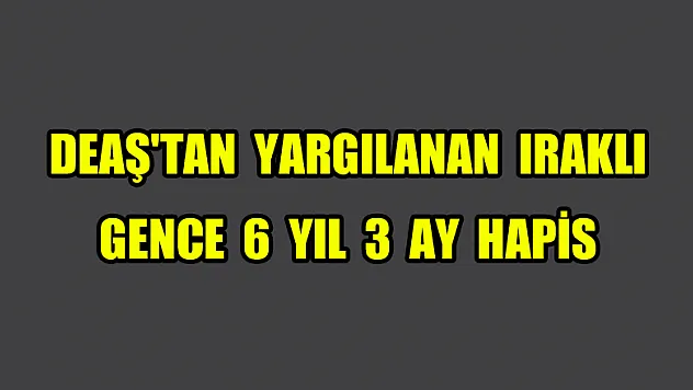DEAŞ'tan yargılanan Iraklı gence 6 yıl 3 ay hapis