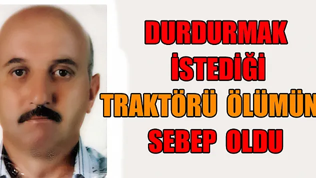 Durdurmak istediği traktörü ölümüne sebep oldu